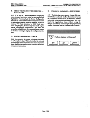 Page 378PROGRAMMING 
Issue 1, November 1994 INTER-TELPRACTICES 
IMX/GIwIz 416/832 INSTALLATION % MAINTENANCE 
F. ITEMS THAT CANNOT BE SELECTED - 
GRAY ITEMS 
5.17 
If an item in a window appears in a light gray 
color, it cannot be selected unless an associated item is 
highlighted. For example, in the System Configuration 
window, the command button for Configuration camtot 
be selected unless a line in the list box with “Keyset In- 
terface,” “Tl Trunk Interface,” or “DID Trunk Inter- 
face” is highlighted,...