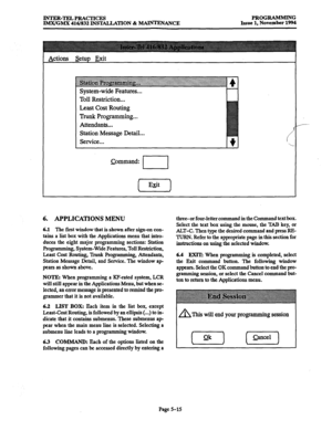 Page 379rNTER-TELPBAcTIcES 
IMX/GMX 416/832 INSIXLLATION & MAB=ENANCE PROGBAMMING 
Issue 1, November 1994 
Actions setup Exit 
Toll Restriction... 
Least Cost Routing 
Trunk Programming... 
Attendants... 
Station Message Detail... 
Service... 
Command: 
I 
(Xi-) 
6. APPLICATIONS MENU 
6.1 The first window that is shown after sign-on con- 
tains a list box with the Applications menu that intro- 
duces the eight major programming sections: Station 
programming, System-Wide Features, Toll Restriction, 
Least Cost...