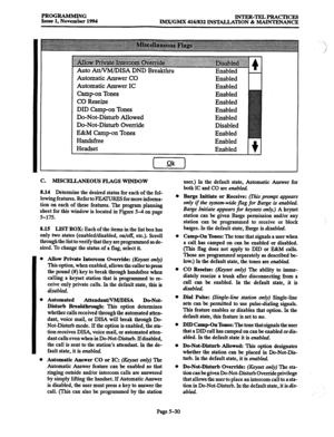 Page 394PROGRAMMING 
Issue 1, November 1994 INTER-TELPRACTICES 
IMX/GMX 416/832 INSTALLATION % MAINTENANCE 
Auto Att/VM/DISA DND Breakthru 
Automatic Answer CO 
Automatic Answer IC 
Camp-on Tones 
CO Reseize 
DID Camp-on Tones 
Do-Not-Disturb Allowed 
Do-Not-Disturb Override 
E&M Camp-on Tones 
Handsfree 
Headset Enabled 
Enabled 
Enabled 
Enabled 
Enabled 
Enabled 
Disabled 
Enabled 
Enabled 
Enabled 
c. MISC ELLANEOUS FLAGS WINDOW 
8.14 
Determine the desired status for each of the fol- 
lowing features. Refer...