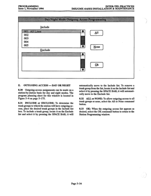 Page 398PROGRAMMING INTER-TELPRAcTIcES 
Issue 1, November 1994 IMX./GMX 416/832 INS‘MLLATION & MAINTENANCE 
Include 
Exclude 
E. OUTGOING ACCESS -DAY OR NIGHT 
8.30 Outgoing-access assignments can be made on a 
station-by-station basis for day and night modes. The 
program planning sheet for this window is located in 
Figure 5-4 on page 5-175. 
8.31 INCLUDE or EXCLUDE: To determine the 
trunk groups to which the station will have outgoing ac- 
cess, place the desired trunk groups in the Include list 
box. To...