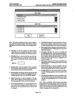 Page 400PROGRAMMING 
Issue 1, November 1994 INTER-TELPRACTICES 
IMX/GMX 416/832 INSTALIATION & MAINTENANCE 
Selection 
8.38 Each station programmable key can be assigned 
one of the following Key Types. When the Key Type is 
highlighted, the bottom half of the screen changes as fol- 
lows: 
Call Key: A list box appears (as shown above) 
which allows you to indicate the call key (l-10) that 
will bc assigned (according to the chosen key map). 
DSS/BLF Key: A text box like the one below ap 
pears which allows you...