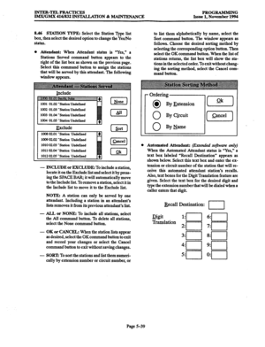 Page 403INTER-TELPRACTICES 
IMX/GMX 416/832 INSTALLATION & MAINTENANCE PROGRAMMING 
Issue 1, November 1994 
8.46 STATION TYPE: Select the Station Type list 
box, then select the desired option to change the Yes/No 
status. 
0 Attendant: When Attendant status is “Yes,” a 
Stations Served command button appears to the 
right of the list box as shown on the previous page. 
Select this command button to assign the stations 
that will be served by this attendant. The following 
window appears. 
Include 
1002 01.03...