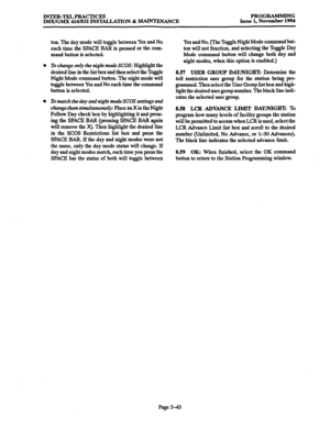 Page 407INTER-TELPRACTICES 
IMX/GMX 416/832 INSlILLATION & WANCE PROGRAMMING 
Issue 1, November 1994 
ton. The -day mode will toggle between Yes and No 
each time the SPACE BAR is pressed or the com- 
mand button is selected. 
To change only 
the nigh! mode SCQS: Highlight the 
desired line in the list box and then select the Toggle 
Night Mode command button. The night mode will 
toggle between Yes and No each time the command 
button is selected. 
To match the day and night mode SCOS settings and 
change them...