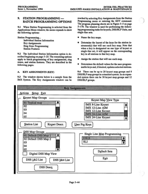 Page 408PROGRAMMING 
Issue 1, November 1994 INTER-TELPRACTICRS 
IMX/GMX 416/832 INSTALLATION & MAINTENANCE 
9. STATION PROGRAMMING - 
BATCH PROGRAMMING OPTIONS 
9.1 When Station programming is selected from the 
Applications Menu window, the menu expands to show 
the following options: 
station Programming... 
Individual Station Information 
Key Assignments 
Ring Zone programming 
Station Features 
9.2 The Individual Station Information option is de- 
scribed beginning on page 5-25. The remaining options 
apply...