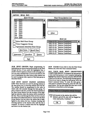 Page 426PROGRAMMING 
Issue 1, November 1994 INTER-~PRACTICES 
IM7VGM.X 416/832 INSTALLATION & MAINTENANCE 
Actions setup Exit 
Hunt Groups Hunt Group Station List 
H3 2002 
H4 2003 
H5 2004 
H6 2005 
H7 2006 
H8 2007 
H9 2008 
1 HlO 2009 
191 
n Voice Mail Hunt Group 
q Voice Qwuter Group 
0 Automated Attendant Hunt Group 
--- 
I Dial Rules 1 1 Recall Dest. 1   
f 
--- 
[ &ounce ] [ Qverflow J [ Timers J pick List 
~~~~~~~~~~~ + 
33x . . . . . . . . . . . . . . . . .:..A.::% a... :.. ..:$ . . . . . . . . . . . ....