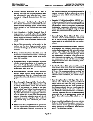 Page 432PROGRAMMING 
Issue 1, November 1994 INTER-TELPRACTICES 
IMX/GMX 416/832 INSTALLATION & MAINTENANCE 
l Audible Message Indication for SL Sets: If 
enabled, single-line sets will receive message wait- 
ing indications (six tones before dial tone) when a 
message is waiting. In the default state, this is M- 
abltxi. 
0 Auto Attendant -Dial During Recording: To al- 
low callers to dial extension numbers while the auto- 
mated attendant message is playing, enable this op 
tion by setting it to “yes.” In the...