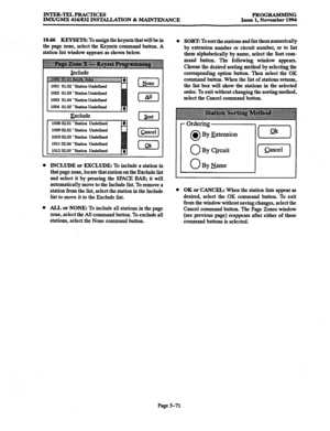 Page 435INTER-TELPRACTICES 
IMX/GMX 416/832 INSIALLATION & MAINTENANCE PROGRAMMING 
Issue 1, November 1994 
10.66 KEYSETS: 
To assign the keysets that will be in 
the page zone, select the Keysets command button. A 
station list window appears as shown below. 
1002 01.03 -Station Undefined 
1003 01.04 -Station Undefined 
1004 01.05 ‘Station Undefined 
1010 02.03 ‘Station Undefined 
101102.04 -Station Undefined 
1012 02.05 -Station Undefined 
0 INCLUDE or EXCLUDE: To include a station in 
that page zone, locate...