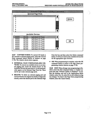 Page 436PROGRAMMING Issue 1, November 1994 INTER-TELPRACTICES 
IMX/GMX 416/832 INSTALLATION & MAINTENANCE 
Available Devices 
Individual CO Trunk 
Individual CO Trunk 
Individual CO 
TN& 
Individual CO TNII~ 
(-x-j 
10.67 CONVERT PORTS: To convert CO trunk or 
SLI circuits to external paging ports, select the Convert 
Ports command button (shown in window on page 
5-70). The window shown above appears. 
. EXTERNAL PAGE PORTS/AVAILABLE DE- 
VICKS: To convert an available device to an exter- 
nal paging port,...