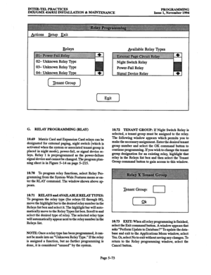 Page 437lNTER-TELPRAcTIcES 
IMI4GM.X 416/832 INSTALLATION & -ANCE PROGRAMMING 
Issue 1. November 1994 
Actions setup Exit 
Belays 
03- Unknown Relay 
Tenant Group 
1 Available Relay l)q~~ 
Power-Fail Rela 
G. RELAY PROGRAMMING @CLAY) 
10.69 
Matrix Card and Expansion Card relays can be 
designated for external paging, night switch (which is 
activated when the system or associated tenant group is 
placed in night mode), power-fail, or signal device re- 
lays. Relay 1 is preprogrammed as the power-failure 
signal...