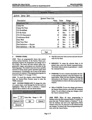 Page 441INTER-TELPRACTICES 
IMX/GMX 416/832 lNS’WLLATION & MAINTENANCE PROGRAMMING 
Issue 1, November 1994 
Actions setup Exit 
Description 
Camp-On Tone System Timer List 
Value Units Range 
15 sec. 5- 255 
CO Hookflash 
CO Re-Seize 
CO-CO Disconnect 
Conference-Hold 
Data Wait 
Dial Tone Wait 
Dial Initiation - Keyset 
Dial Initiation - SL-Set 60 
3 
35 
5 
30 
2 
15 
10 100th 
Sec. 
100th 
Min. 
Sec. 
Sec. 
Sec. 
2- 250 
l- 15 
2- 250 
1- 255 
l- 255 
l- 50 
5- 30 
5- 30 
J. 
-ml 
10.85 There are programmable...