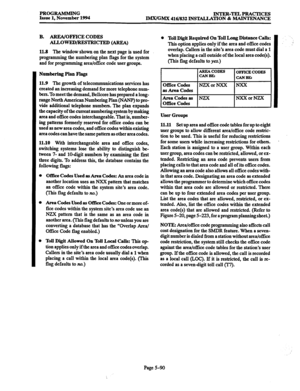 Page 454PROGRAMMING 
Issue 1, November 1994 INTER-TELPRACTICES 
IMX/GMX 416/832 INSTALLATION & MAINTENANCE 
B. 
AREA/OFFICE CODES 
11.8 The window shown on the next page is used for 
programming the numbering plan flags for the system 
and for programming area/office code user groups. 
Numbering Plan Flags 
11.9 The growth of telecommunications services has 
created an increasing demand for more telephone num- 
bers. To meet the demand, Bellcore has prepared a long- 
range North American Numbering Plan (NANP) to...