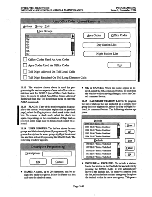 Page 455INTER-TELPRACTICES 
IMXtGMX 416/832 INSTALLATION & MAINTENANCE PROGRAMMING 
Issue 1, November 1994 
Actions &tup Exit 
User Groups 
Day Station List 
cl Office Codes Used As Area Codes 
0 kmea codes Used As Office Codes 
n Toll Digit Allowed On Toll Local Calls 
0 Toll Digit Required On Toll Long Distance Calls sight Station List 
(Erif) 
11.12 The window shown above is used for pro- 
gramming the various aspects of area and O&X code re- 
striction used for SCOS 5 (Area/Office Code Restric- 
tion). To...