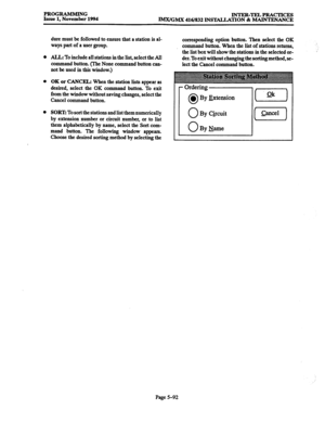 Page 456PROGRAMMING 
Issue 1, November 1994 INTER-TELPRACTICES 
IMx/GM.X 416/832 INSTALLATION & MAINTENANCE 
dure must be followed to ensure that a station is al- 
corresponding option button. Then select the OK 
ways part of a user group. command button. When the list of stations returns, 
* AIL To include all stations in the list, select the All the list box will show the stations in the selected or- 
command button. (The None command button can- der. To exit without changing the sorting method, se- 
lect the...