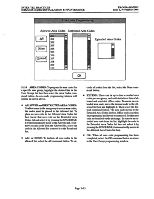 Page 457INTER-TELPRACTICES 
IhXX/GMX 416/832 INSTALLATION & MAINTENANCE PROGRAMMING 
Issue 1, November 1994 
Al_lowed Area codes Regricted Area Codes 
E&ended Area Codes 
11.16 AREA CODES: To program the area codes for 
a specific user group, highlight the desired line in the 
User Groups list box then select the Area Codes com- 
mand button. An area code programming window will 
appear as shown above. 
0 ALLOWED and RJZSTRKTED ARFA CODES: 
To allow users in the user group to access area codes, 
the codes must...