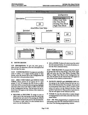 Page 464PROGRAMMING INTER-TELPRACTICES 
Issue 1, November 1994 
IMX/GMX 416/832 INSTALLATION & MAINTENANCE 
&scription: 
Area/Off& Code Table 
Excluded 
included Qmfiguration 
I None 
Time Block 
Ordered List 
B. ROUTE GROUPS 
12.9 DESCRIPTION: 
To give the route group a 
name of up to 
20 characters, select the Description text 
box and type the name. 
12.10 CONF’IGURA’I’ION: To assign area and office 
codes to tables, or to assign facility groups to time 
blocks, select the desired line in the Configuration...