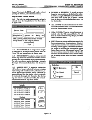 Page 484PROGRAMMING INTER-TELPRACTICES 
Issue 1, November 1994 
IMx/GMX 416/832 INSTALLATION & MAINTRNANCE 
changes. To-return to the DID Group X window without 
updating the database, select the Cancel button. 
Ring-In/Answer Patterns Window 
13.50 The 
following window appears when an item is 
selected from the Ring-In/Answer list box shown 
on page 5-108. 
Pattern Title: I I I I 
--- 
(Ring-In List 1 1 &swer List 11 Relay List 1 
--- 
The Answer pattern will always contain 
every station in the Ring-in...