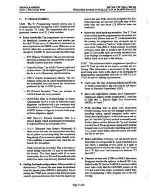 Page 486PROGRAMMING INTER-TRLPRACTICES 
Issue 1, November 1994 IMX/GMX 416/832 INSTALLATION & MAINTENANCE 
C. Tl PROGRAMMING 
13.56 The 
Tl Programming window allows you to 
program information that applies to all Tl trunks as well 
as to specific Tl Cards. The information that is pro- 
grammed 
common to all Tl Cards includes: 
l Ermr thresholds: The programmer can set numeri- 
cal thresholds (number per 
hour and number per 
day) forT1 Card errors. 
If a threshold is exceeded, an 
error is printed on the SMDR...