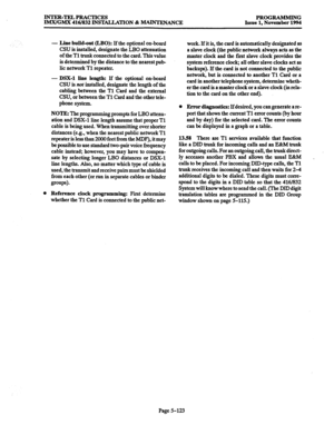 Page 487INTER-TELPRACTICES PROGRAMMING 
IMX/GMX 416/832 INSTALLATION & -ANCE Issue 1, November 1994 
- Line build-out (LBO): 
If the optional on-board 
CSU is installed, designate the LB0 attenuation 
of the Tl trunk connected to the card. This value 
is determined by the distance to the nearest pub- 
lic network Tl repeater. 
- 
DSX-1 line length: If the optional on-board 
CSU is 
not installed, designate the length of the 
cabling between the Tl Card and the external 
CSU, or between the Tl Card and the other...