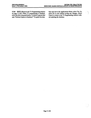 Page 494PROGRAMMING INTER-TELPRACTICES 
Issue 1, November 1994 
IMX/GMX 416/832 INST4LLATION & MAINTENANCE 
13.64 EXXTz (Shown in the 
Tl Programming window 
on page 5-126.) When Tl programming is finished, 
select the Exit command button. 
A window appears that 
asks “Perform Update to Database?” To update the data- base and exit to the Applications Menu, select Yes. Or, 
select No to exit without saving any changes. Select 
Cancel to return to the Tl Programmiug window with- 
out updating the database. 
Page...