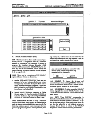 Page 500PROGRAMMING INTEaTELPRACTICES 
Issue 1, November 1994 
IMX/GMX 416/832 INSTALLATION & MAINTENANCE 
Actions setup Exit 
QSWBLF 
KeYmaP Associated Keyset 
Station Pick List 
1002 01.03 ‘Station Undefined (Delete] 
1003 01.04 ‘Station 
Undefined 
1004 01.05 ‘Station 
Undefined 
1005 01.06 ‘Station 
Undefined [-XT) 
C. DSWBLF ASSIGNMENT (DSS) 
14.9 The 
window shown above can be accessed by se- 
lecting DSWBLF Assignment from the Attendants 
menu or by entering the DSS command. To prepare to 
program the...