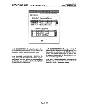 Page 501INTER-TELPRACTICES PROGRAMMING 
IMX/GMX 416/832 INSTALLATION % MAINTENANCE Issue 1, November 1994 
Description: 
DSS/BLF &sociated Keyset 
1003 01.04 ‘Station Undefined 
DSS/BLF Bymap 
Default DSS Map 3 
14.15 DESCRlPTION: To assign a description of up 
to 20 characters (such as Primary Att DSSl), select the 
Description text box and enter the desired name. 
14.16 DSS/BLF ASSOCIATED KEYSET: To 
assign or change the keyset that will be used in conjunc- 
tion with this DSS/BLF, scroll to the desired...