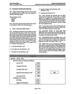 Page 502PROGRAMMING 
INTER-TELPRACTICES 
Issue 1, November 1994 IMX/GMX 416/832 INS’lXLIATION & MAINTENANCE 
15. STATION MESSAGE DETAIL 
15.1 When Station Message Detail is selected from 
the Applications Menu window, the menu expands to 
show the following options: 
Station Message Detail... 
Call Cost 
SMDA 
SMDR 
15.2 Each of the options and the windows they access 
are described in detail in the following pages. 
A. CALL COST FACTORS (COST) 
15.3 Determine the daytime rates (in dollars per min- 
ute) for the...