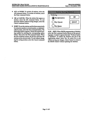 Page 509lNTER-TELPRAcTIcEs PROGRAMMING 
IMXIGMX 416l832 INS TALLATION & MAINTENANCE Issue 1, November 1994 
0 ALL or NONE: To include all stations, select the 
All 
command button. To exclude all stations, select 
the None command button. 
OK or CANCEL: When the station lists appear as 
desired, select the OK command button. To exit 
from the window without saving changes, select the 
Cancel command button. 
SORT: To sort the stations and list them numerically 
by extension number or circuit number, or...