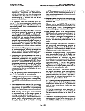 Page 52SPECIFICATIONS INTER-TELPRAcTIcES 
Issue 1, November 1994 IMX/GMX 416/832 INSTALLATION & MAINTENANCE 
tance is between 1600 and 2999 feet, place the jump 
er plug in the 7.5dB position. And, if the distance is 
between 3CKKI and 6000 feet, place the jumper plug 
in the OdB position. This information, which can be 
obtained from the Tl provider, must also be pro- 
grammed in the database. 
3.127 Compared to the other trunk cards in the sys- 
tem, the Tl Card is very sophisticated and offers some 
unique...