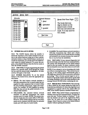 Page 512PROGRAMMING INTER-TELPRACTIcES 
Issue 1, November 1994 
IMX/GMX 416/832 INSTALLATION & MAINTENANCE 
Actions &tup Exit 
circuits 
20.04 G/L 
20.05 G/L 
20.06 G/L 
21.01 G/L 
21.02 G/L 
21.03 G/L 
21.04 G/L 
21.05 G/L - &brid Balance 
0 Ideal 
0 l unloaded 
0 Loaded 
f Test Line 
I Break Dial-Tone Digit: 
The break dial-tone 
digit is dialed out the 
seized trunk to break 
dial-tone and silence the 
trunk. It is only used for 
G/L trunks. 
B. HYBRID BALANCE (HYBR) 
16.11 The 416f832 
System allows the...