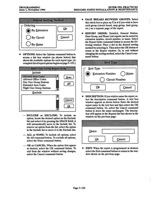 Page 520PROGRAMMING lNTER-TELPRAcTIcEs 
Issue 1, November 1994 
lMX/GMX 416/832 INSTALLATION & MAINTENANCE 
0 OPTIONS: Select the Options command button to 
access a list box window (as shown below) that 
shows the available options for each report type. (A 
completelistofreportoptionsbeginsonpage5-153.) 
Day User Group Stations 
Extended Area Codes 
Night User Group Stations 
- INCLUDE or EXCLUDE: To include an 
option, locate the desired option on the Exclude 
list and select it by pressing the SPACE BAR; it...