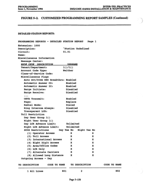 Page 522PROGRAMMING INTER-TELPRACTICES Issue l,Novemberl994 
IM.X/GMX416/832INSE4LLATION& MAINTRNANCE 
FIGURE 5-2. CUSTOMIZED PROGRAMMING REPORT SAMPLES (Continued) 
>, 
i 
DETAILED STATION REPORTS: 
PROGRAMMING REPORTS - DETAILED 
Extension: 1000 
Description: 
Circuit: 
Name: 
Miscellaneous Information 
Message Center: STATION REPORT Page 1 
Station Undefined 
01.01 
mT# CKT# DESCRIPTION USRNAME 
Tenant/Department: 
10110 
Account Code Type: Neither 
Class-of-Service Code: 
Miscellaneous Flags 
Auto Att/DISA...