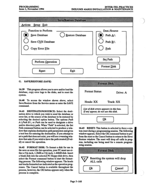 Page 532PROGRAMMING 
INTRR-TELdPRACTICES 
Issue 1, November 1994 
lMX/GMX 416/832 INSTALLATION & MAINTENANCE 
Actions setup Exit 
- Function to Perform 
0 l save Database 
0 Save m Database 
0 Copy Error File 
0 &store Database 
Perform @ration - De&/Source - 0 0 Path & 
0 Path B: 
0 Path 
I SelPath 1 
Format Disk 
G. SAVJVRESTORE (SAVE) 
16.39 This 
program allows you to save and/or load the 
database, copy error logs to the disks, and to reset the 
system. 
16.40 To access the window shown above, select...