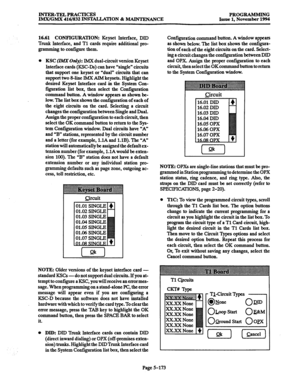 Page 537INTER-TELPRACTICES PROGRAMMING 
IMX/GMX 416/832 INSTALLATION & MAINTENANCE Issue 1, November 1994 
16.61 CONFIGURATION: 
Keyset Interface, DID 
Trunk Interface, and Tl cards require additional pro- 
gramming to configure them. 
0 
KSC (IMX Only): MX dual-circuit version Keyset 
Interface cards (KSC-Ds) can have “single” circuits 
that support one keyset or “dual” circuits that can 
support two 8-line IMX AIM keysets. Highlight the 
desired Keyset Interface card in the System Con- 
figuration list box,...