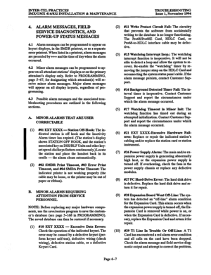 Page 620INTER-TELPRACTICES 
lMX/GMX 416/832 INSEILLATION & MAINTENANCE TROUBLESHOOTING 
Issue 1, November 1994 
4. ALARM MESSAGES, FIELD (2) 
SERVICE DIAGNOSTICS, AND 
POWER-UP STATUS MESSAGES 
4.1 Ahrm messages can be programmed to appear on 
keyset displays, in the SMDR printout, or as a separate 
error printout. When listed in a p&tot& alarmmessages 
are preceded by +++ and the time of day when the alarm 
occurred. (3) 
4.2 Minor alarm messages can be programmed to ap 
pear on all attendant stations’ displays...