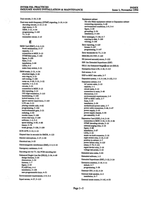 Page 689INTER-TEL PRACXICES 
IMX/GMX 416/832 INSTALLATION & MAINTENANCE INDEX Issue 1, November 1994 
Dual circuits, 2-18,2-28 
Dual-tone multi-frequency @ThfF) signaling, 2-19,4-24 
decoding circuits, 2-15,2-16 
digit timers, 5-79 
E&M, 2-21,4-34 
programming, 5-105 
Tl, 2-25 
transmitter circuit, 2-15 
E 
E&h4 
Card @MC), 2-6.2-21 
block terminations, 3-17 
capacity, l-2 
connection to KDF, 3-13 
mMF/dii pulse, 5-103 
figure, 3-100 
fuse& 2-21 
installation, 3-99 
LED& 6-3 
make-busy switch, 2-21 
EBtM trunks....