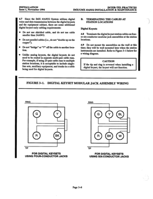 Page 92IFWMLLATlON Issue 1, November 1994 lNTER-TELPRAcTIcEs 
IMX/GMX 416/832 INSTALLATION & MAINTENANCE 
4.7 Since the IMX 416/832 System utilizes digital 
voice and data transmission between the digital keysets 
and the equipment cabinet, there are some additional 
digital keyset-only cabling requirements: 
l Do not use shielded cable, and do not use cable 
smaller than 24AWG. 
0 Do not parallel cables (i.e., do not “double up on the 
copper”). 
0 Do not “bridge” or “Y” off the cable to another loca- 
tion....