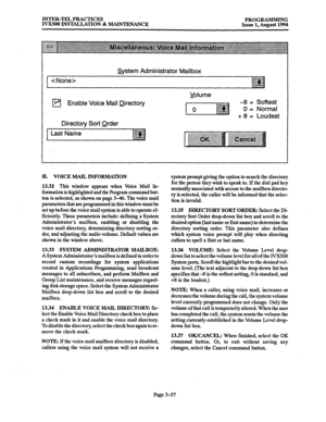 Page 107INTER-TEL PRACTICES 
PROGRAMMING 
IVX500 INSTALLATION & MAINTENANCE 
Issue 1, August 1994 
 astern Administrator Mailbox 
q Enable Voice Mail Directory 
Directory Sort Order 
Last Name 
H. VOICE MAIL INFORMATION 
13.32 
This window appears when Voice Mail In- 
formation is highlighted and the Program command but- 
ton is selected, as shown on page 3-46. The voice mail 
parameters that are programmed in this window must be 
set up before the voice mail system is able to operate ef- 
ficiently. These...