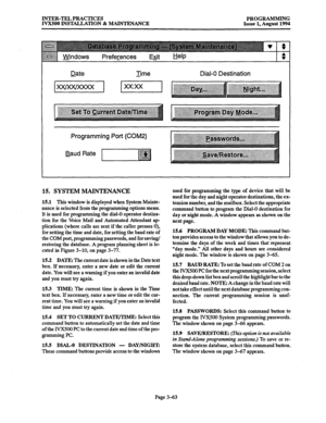 Page 113INTER-TEL PRACTICES 
PROGRAMMING 
IVX500 INSTALLATION & MAINTENANCE Issue 1, August 1994 
Date Lime Dial-O Destination 
Programming Port (COM2) 
Baud Rate 
15. SYSTEM MAINTENANCE 
15.1 This window is displayed when System Mainte- 
nance is selected from the programming options menu. 
It is used for programming the dial-0 operator destina- 
tion for the Voice Mail and Automated Attendant ap 
plications (where calls are sent if the caller presses 0), 
for setting the time and date, for setting the baud...