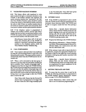 Page 151APPLICATIONS & TELEPHONE SYSTEM SETUP 
Issue 1, August 1994 INTER-TEL PRACTICES 
IVXJOO INSTALLATION & MAINTENANCE 
F. VALIDATED MAILBOX NUMBERS 
6.14 
This feature affects calls transferred to voice 
mail or placed through an automated attendant on the 
IVX500. If uZL mailbox numbers and extension IDs 
match extension numbers (are “associated”), the Vali- 
date Voice Mailbox Numbers option should be enabled 
to allow the system to check that the number entered by 
the caller is valid. If there are...