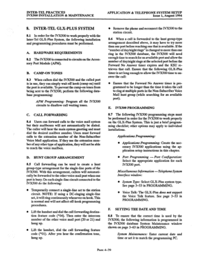 Page 156INTER-TEL PRACTICES 
IVXSOO INSTALIKI’ION & MAINTENANCE APPLICATION & TELEPHONE SYSTEM SETUP 
Issue 1, August 1994 
8. INTER-TEL GLX-PLUS SYSTEM 
8.1 In order for the IVX.500 to work properly with the 
Inter-Tel GLX-Plus System, the following installation 
and programming procedures must be performed. 
A. HARDWAREREQUIREMENTS 
8.2 The IVXSOO is connected to circuits on the Awes- 
sory Port Module @PM). 
B. CAMP-ON TONES 
8.3 When callers dial the IVX500 and the called port 
is in use, they can simply...