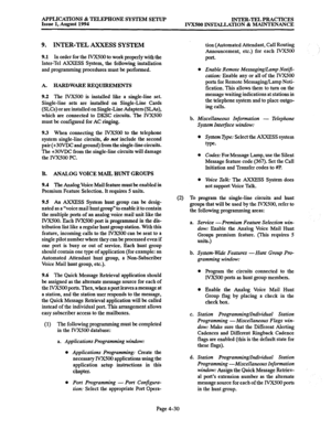 Page 157APPLICATIONS & TELEPHONE SYSTEM SETUP 
Issue 1, August 1994 INTER-TEL PRACTICES 
IVXSOO INSTALLATION 8z MAINTENANCE 
9. INTER-TEL AXXESS SYSTEM 
9.1 ln order for the lVX500 to work properly with the 
Inter-Tel AXXESS System, the following installation 
and programming procedures must be performed. 
A. E4BDWAREREQUIBEMENTS 
9.2 The lVX5OO is installed like a single-line set. 
Single-line sets are installed on Single-Line Cards 
(SLCs) or are installed on Single-Line Adapters (SLAs), 
which are connected...