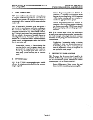 Page 159APPLICATIONS & TELEPHONE SYSTEM SETUP 
Issue 1, August 1994 INTER-TEL PRACTICES 
IVX500 INSTALLATION & MAINTENANCE 
G. CALL FORWARDING 
9.17 Users can have calls sent to their voice mailboxes 
by using the call forwarding feature to send calls to the 
hunt group pilot number. The proper mailbox number is 
automatically dialed when the IVXSO0 answers the for- 
warded call. 
9.18 When a call is forwarded to the hunt group, it 
may have to try more than one port before reaching one 
that is available. If...