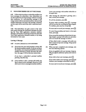 Page 45FEATURES INTER-TELPRACTKES Issue 1, August 1994 IVX5OOINSTALLATlON&MAINTENANCE 
F. NON-SUBSCRIBERUSEOFVOICEMAIL 
4.41 
Callers who do not have a subscriber mailboxcan 
leave messages for subscribers. Also, Subscribers can 
use this method for leaving messages without accessing 
their mailboxes. If a non-subscriber message is left 
using a station with an associated mailbox, the receiving 
mailbox Subscriber can reply to the message, if desired, 
and the reply will be sent to the caller’s associated mail-...