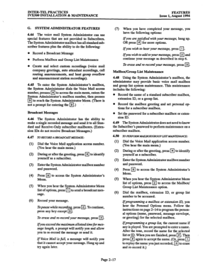 Page 46INTER-TEL PRACTICES 
IVXSOO INSTALLATION & MAINTENANCE FEATURES 
Issue 1. August 1994 
G. SYSTEM ADMINISTRATOR FEATURES 
4.44 The 
voice mail System Administrator can use 
special features that are not provided to Subscribers. 
The System Administrator mailbox has all standard sub- 
scriber features plus the ability to do the following: 
Record a Broadcast Message 
Perform Mailbox and Group List Maintenance 
Create and select custom recordings (voice mail 
company greetings, auto attendant recordings,...