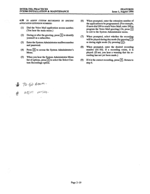 Page 48INTER-TEL PRACTICES FEATURES IVX500 INSTALLATION & MAINTENANCE 
Issue 1. August 1994 
4.5% TO 
ASSIGN CUSTOM RECORDINGS To SPECIFIC 
APPLlCATlONEXlENSIONNUhfEERS: 
0) 
(2) 
(3) 
(4) 
(5) 
(6) When prompted, enter the extension number of 
the application to be programmed. (For example, 
Dial the Voice Mail application access number. 
(You hear the main menu.) 
During or after the greeting, press 
q to identify 
yourself as a subscriber. if us&s dial 299 to rekhkoice Mail, enter 29% to 
program the Voice...