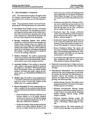 Page 89INTER-TEL PRACTICES 
PROGRAMMING 
IVX500 INST?%LATION & MAINTENANCE Issue 1, August 1994 
E. PROGRAMMING A MAILBOX 
12.17 The window shown on page 3-41 appears when 
the program command button is selected. To program 
the parameters for a mailbox, use the following proce- 
dures. 
12.18 The programming window can be used for pro- 
gramming the following parameters for each mailbox. 
Description: Each mailbox can have a description 
of up to 20 characters. The description is used for 
providing first and...