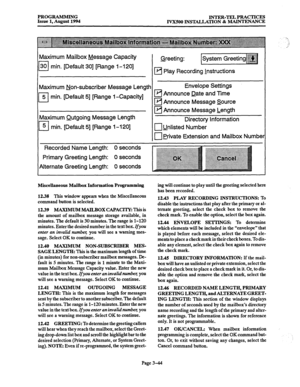 Page 94PROGRAMMING 
INTER-TEL PRACTICES 
Issue 1, August 1994 
IVX500 DISTALCATION & MAINTENANCE 
klaximum Mailbox Message Capacity 
7 30 min. [Default 301 [Range i-120] 
vlaximum Non-subscriber Message Length 
7 5 min. [Default 51 [Range I-Capacity] 
Maximum Outgoing Message Length 
II 5 min. [Default 51 [Range i-120] Greeting: 
H Play Recording !nstructions 
Envelope Settings 
q Announce Date and Time 
q Announce Message Source 
q Announce Message Length 
Directory Information 
cl Unlisted Number 
cl erivate...