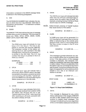 Page 104INTER-TEL PRACTICES 
SMDR 
SECTION 340-100-601 
issue 3, April 1963 
Information contained in the SMDR message fields 
is defined in the following paragraphs: 
A. xxx 
The EXTENSION NUMBER field indicates the sta- 
tion on which the error was detected. Valid data in 
this section will be either 
l ** or extension numbers 
IO through 41. 
B. DDDD 
The ERROR TYPE field defines the type of message 
printed when an error is detected. The nine types of 
errors are: RING, OFLN, OFHK, ONHK, CURR, 
DROP, DATA,...