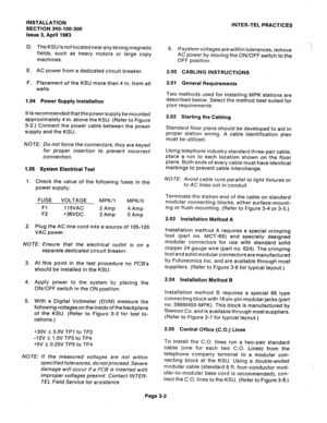 Page 48INSTALLATION 
SECTION 340-100-300 
Issue 3, April 1983 
D. The KSU is not located near any Strong magnetiti 
fields, such as heavy motors or large copy 
machines. 
E. AC power from a dedicated circuit breaker. 
F. Placement of the KSU more than 4 in. from all 
walls. 
1.04 Power Supply Installation 
It is recommended that the power supply be mounted 
approximately 4 in. above the KSU. (Refer to Figure 
3-2.) Connect the power cable between the power 
supply and the KSU. 
NOTE: Do not force the...