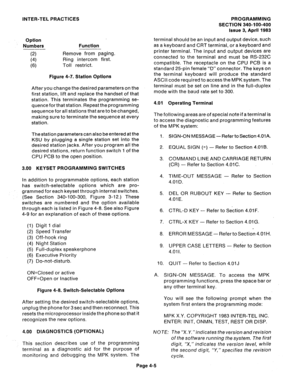 Page 74INTER-TEL PRACTICES 
Option 
Numbers 
(2) 
(4) 
(6) Function 
Remove from paging. 
Ring intercom first. 
Toll restrict. 
Figure 4-7. Station Options 
After you change the desired parameters on the 
first station, lift and replace the handset of that 
station. This terminates the programming se- 
quence for that station. Repeat the programming 
sequence for all stations that are to be changed, 
making sure to terminate the sequence at every 
station. 
The station parameters can also be entered at the 
KSU...